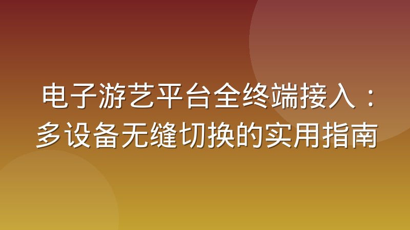 电子游艺平台全终端接入:多设备无缝切换的实用指南